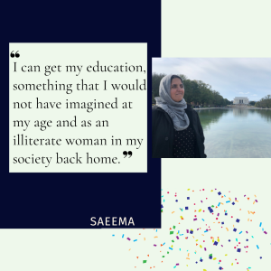 Black text against a blue background reads, "I can get my education, something that I would not have imagined at my age and as an illiterate woman in my society back home." This quote is attributed to Saeema, pictured on the right posing by the Lincoln Memorial wearing a headscarf and dark top.